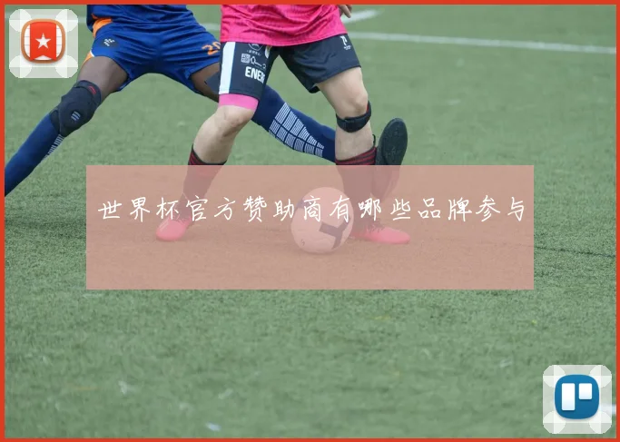 世界杯官方赞助商有哪些品牌参与