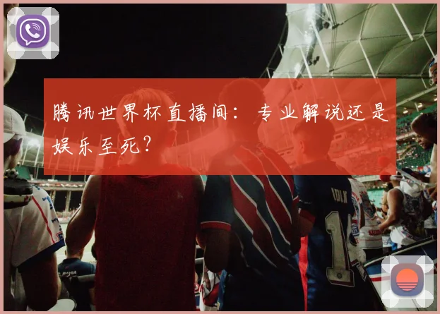 腾讯世界杯直播间：专业解说还是娱乐至死？