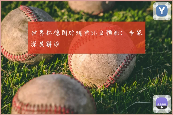世界杯德国对瑞典比分预测：专家深度解读