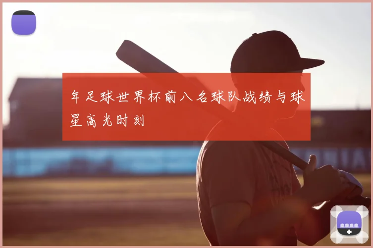 年足球世界杯前八名球队战绩与球星高光时刻