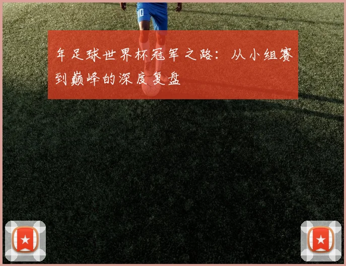 年足球世界杯冠军之路：从小组赛到巅峰的深度复盘