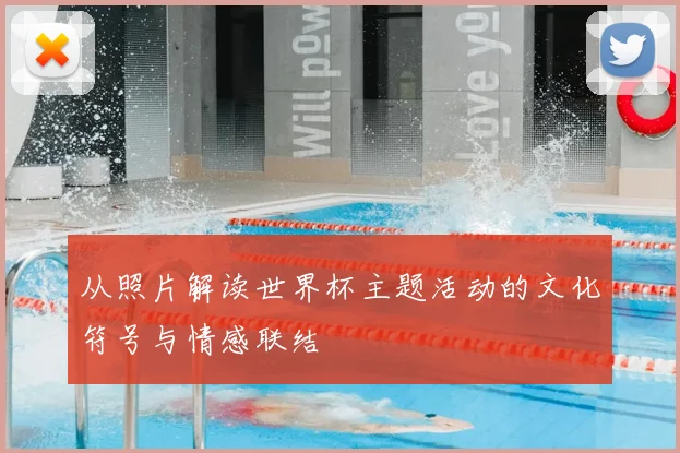 从照片解读世界杯主题活动的文化符号与情感联结