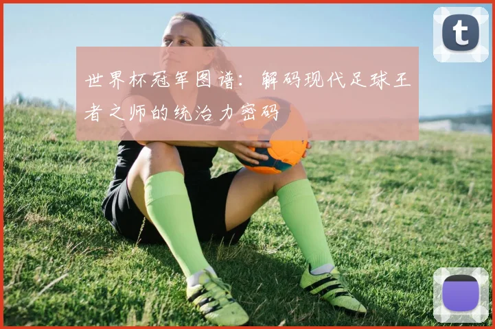 世界杯冠军图谱：解码现代足球王者之师的统治力密码