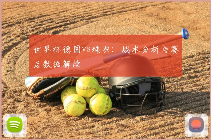 世界杯德国vs瑞典：战术分析与赛后数据解读