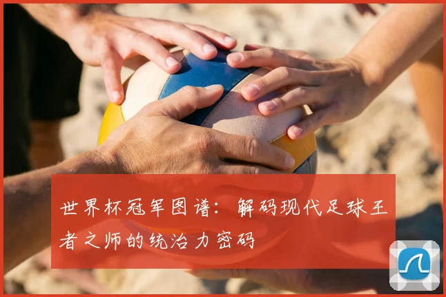 世界杯冠军图谱：解码现代足球王者之师的统治力密码