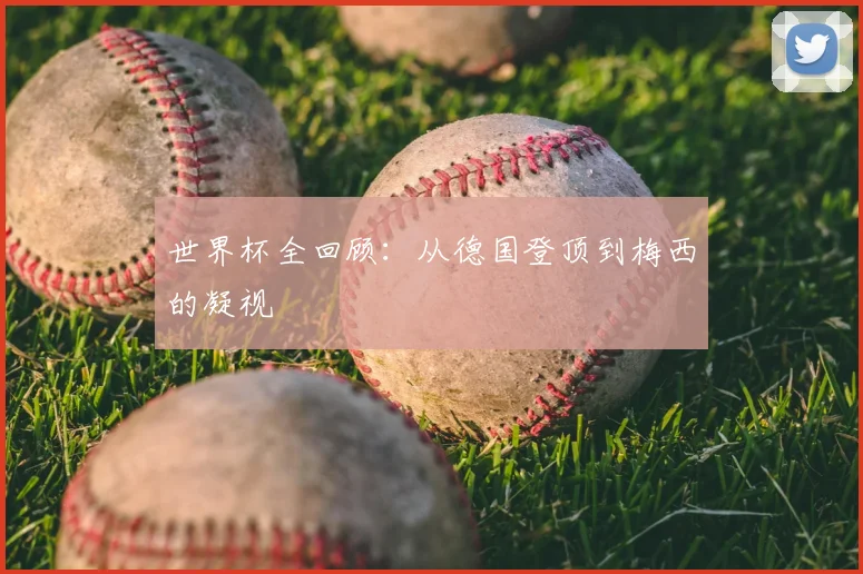 世界杯全回顾：从德国登顶到梅西的凝视