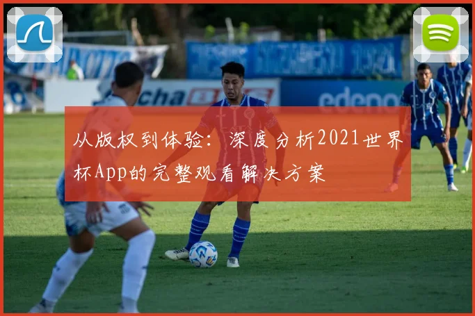 从版权到体验：深度分析2021世界杯App的完整观看解决方案