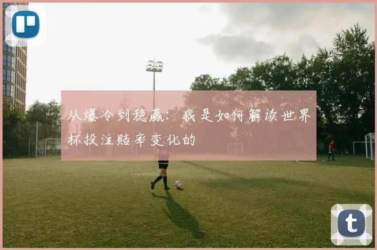 从爆冷到稳赢：我是如何解读世界杯投注赔率变化的