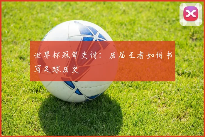 世界杯冠军史诗：历届王者如何书写足球历史
