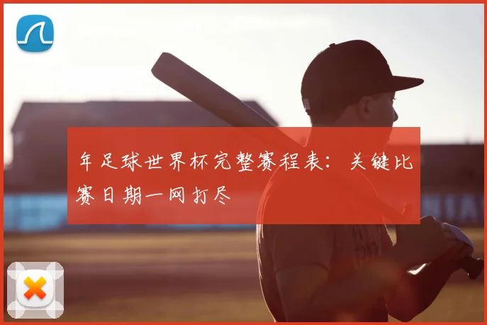 年足球世界杯完整赛程表：关键比赛日期一网打尽