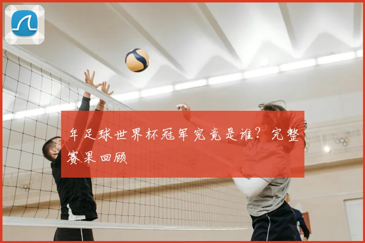 年足球世界杯冠军究竟是谁？完整赛果回顾