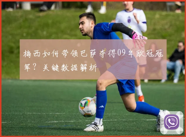 梅西如何带领巴萨夺得09年欧冠冠军？关键数据解析