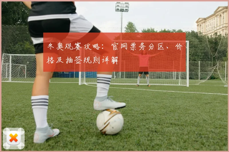 冬奥观赛攻略：官网票务分区、价格及抽签规则详解
