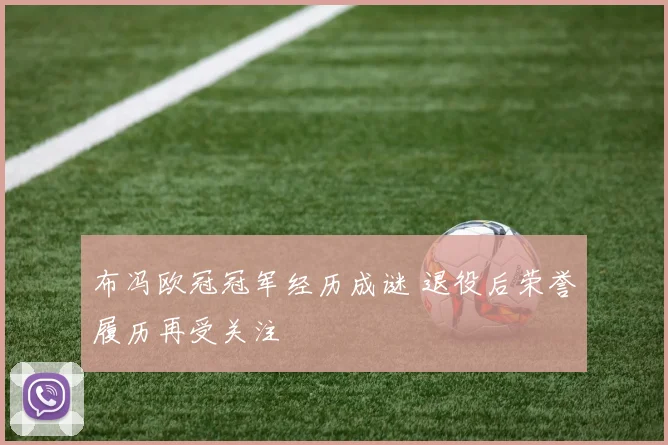 布冯欧冠冠军经历成谜 退役后荣誉履历再受关注