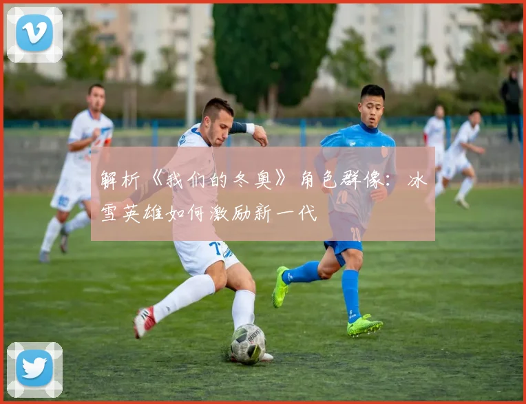 解析《我们的冬奥》角色群像：冰雪英雄如何激励新一代