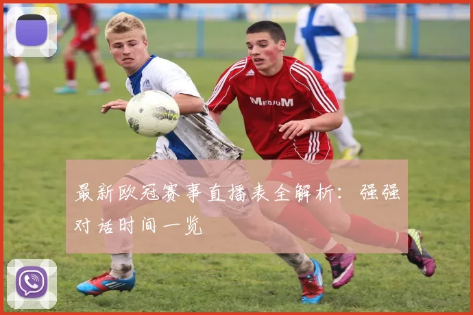 最新欧冠赛事直播表全解析：强强对话时间一览
